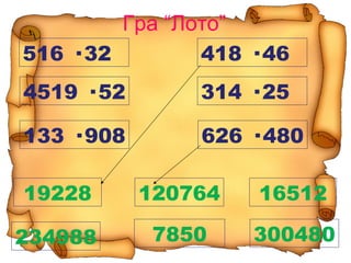 Гра “Лото”
516 · 32 418 · 46
4519 · 52 314 · 25
133 · 908 626 · 480
120764 16512
3004807850
19228
234988
 