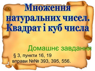§ 3, пункти 16, 19
вправи №№ 393, 395, 556.
Домашнє завдання
 