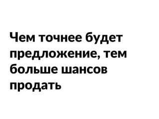 Чем точнее будет
предложение, тем
больше шансов
продать
 