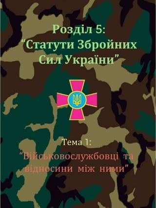 Розділ 5:
“Статути Збройних
Сил України”
Тема 1:
“Військовослужбовці та
відносини між ними”
 
