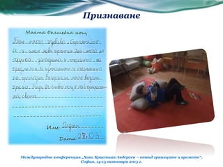 Признаване
Международна конференция „Ханс Кристиан Андерсен – отвъд границите и времето“,
София, 14-15 октомври 2015 г.
 