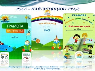 Международна конференция „Ханс Кристиан Андерсен – отвъд границите и времето“,
София, 14-15 октомври 2015 г.
РУСЕ – НАЙ-ЧЕТЯЩИЯТ ГРАД
 