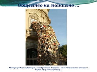 Общество на знанието …
Международна конференция „Ханс Кристиан Андерсен – отвъд границите и времето“,
София, 14-15 октомври 2015 г.
 