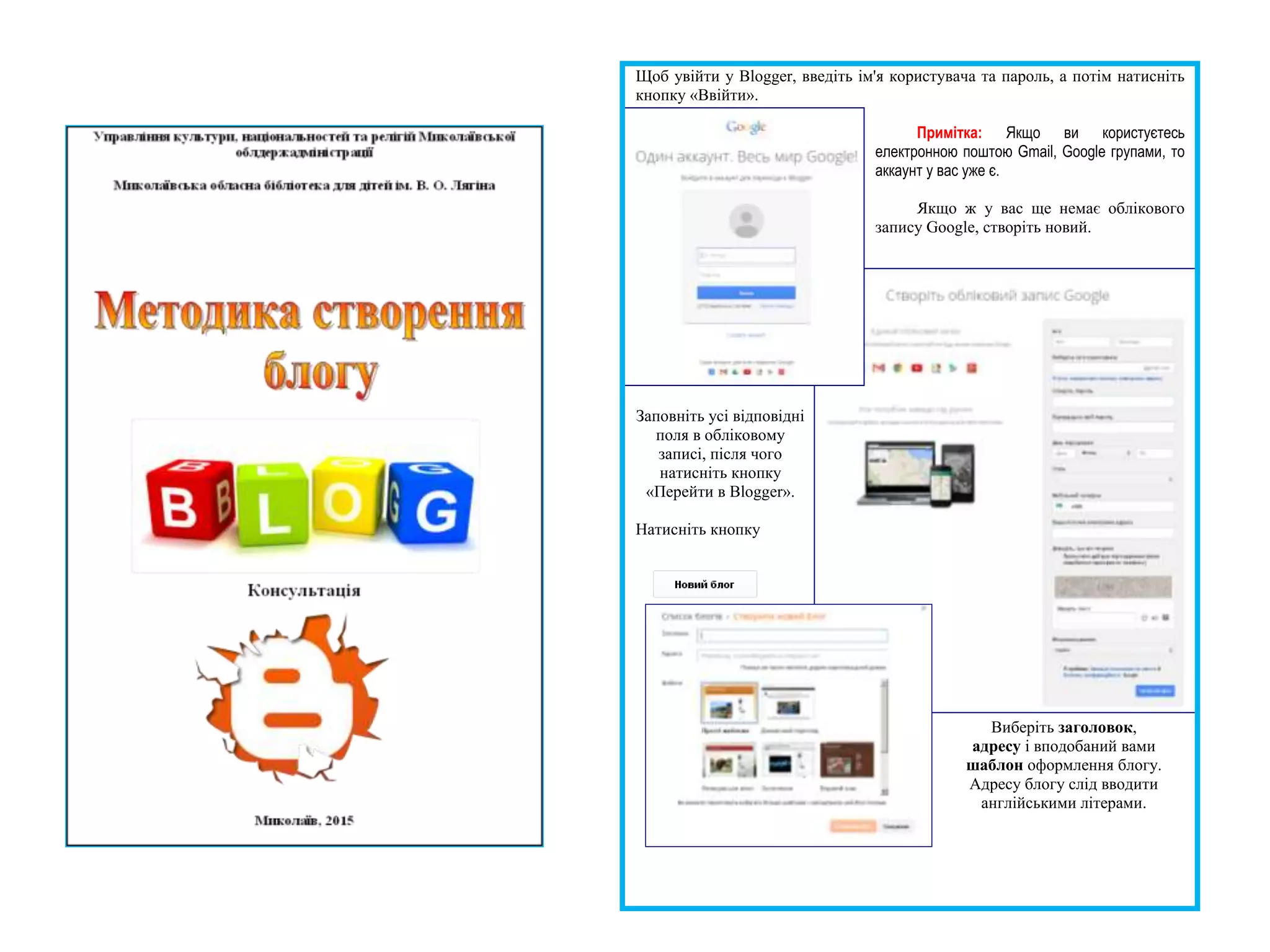 Щоб увійти у Blogger, введіть ім'я користувача та пароль, а потім натисніть
кнопку «Ввійти».
Примітка: Якщо ви користуєтесь
електронною поштою Gmail, Google групами, то
аккаунт у вас уже є.
Якщо ж у вас ще немає облікового
запису Google, створіть новий.
Заповніть усі відповідні
поля в обліковому
записі, після чого
натисніть кнопку
«Перейти в Blogger».
Натисніть кнопку
Виберіть заголовок,
адресу і вподобаний вами
шаблон оформлення блогу.
Адресу блогу слід вводити
англійськими літерами.
 