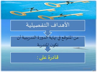 ‫على‬ ‫ة‬‫ر‬‫قاد‬:
‫يب‬‫ر‬‫التد‬‫ة‬‫ر‬‫الدو‬‫نهاية‬ ‫في‬‫املتوقع‬‫من‬‫أن‬‫ية‬
‫بة‬‫ر‬‫املتد‬‫ن‬‫تكو‬
‫التفصيلية‬ ‫األهداف‬
20/02/14375
 