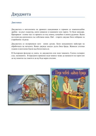 Джуджета
Диктовка
Джуджетата в митологията на древните скандинавци и германи са човекоподобни
дребни на ръст същества, кои...