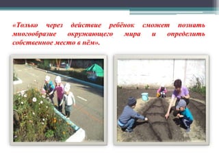 «Только через действие ребёнок сможет познать
многообразие окружающего мира и определить
собственное место в нём».
 