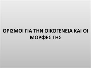 ΟΡΙΣΜΟΙ ΓΙΑ ΤΗΝ ΟΙΚΟΓΕΝΕΙΑ ΚΑΙ ΟΙ
ΜΟΡΦΕΣ ΤΗΣ
 