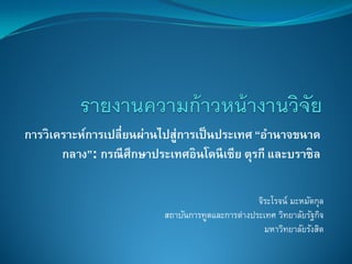 การวิเคราะห์การเปลี่ยนผ่านไปสู่การเป็นประเทศ “อํานาจขนาด
กลาง”: กรณีศึกษาประเทศอินโดนีเซีย ตุรกี และบราซิล
จิระโรจน์ มะหมัดกุล
สถาบันการทูตและการต่างประเทศ วิทยาลัยรัฐกิจ
มหาวิทยาลัยรังสิต
 