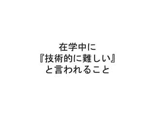 在学中に
『技術的に難しい』
と言われること
 