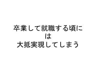 卒業して就職する頃に
は
大抵実現してしまう
 
