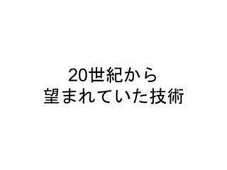 20世紀から
望まれていた技術
 