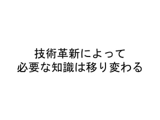 技術革新によって
必要な知識は移り変わる
 