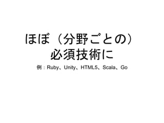 ほぼ（分野ごとの）
必須技術に
例：Ruby、Unity、HTML5、Scala、Go
 