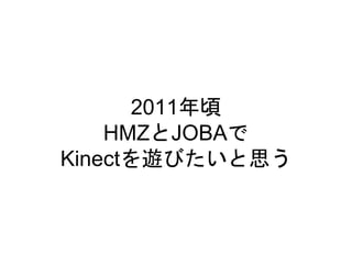 2011年頃
HMZとJOBAで
Kinectを遊びたいと思う
 