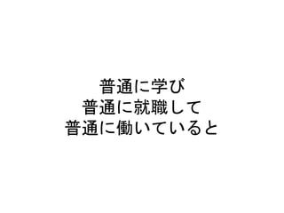 普通に学び
普通に就職して
普通に働いていると
 