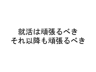 就活は頑張るべき
それ以降も頑張るべき
 