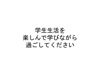 学生生活を
楽しんで学びながら
過ごしてください
 