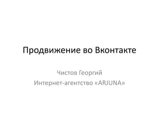 Продвижение во Вконтакте
Чистов Георгий
Интернет-агентство «ARJUNA»
 