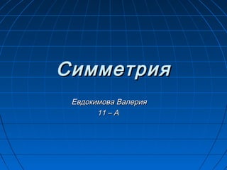 СимметрияСимметрия
Евдокимова ВалерияЕвдокимова Валерия
11 – А11 – А
 