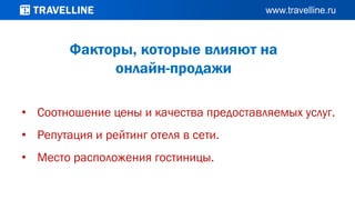 Факторы, которые влияют на
онлайн-продажи
• Соотношение цены и качества предоставляемых услуг.
• Репутация и рейтинг отеля в сети.
• Место расположения гостиницы.
 