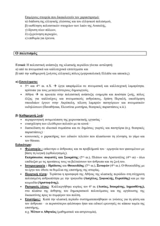 Επιμέρους στοιχεία που δικαιολογούν τον χαρακτηρισμό:
α) διάδοση της ελληνικής γλώσσας και του ελληνικού πολιτισμού,
β) υιοθέτηση πολιτιστικών στοιχείων των λαών της Ανατολής,
γ) ίδρυση νέων πόλεων,
δ) εξερεύνηση περιοχών,
ε) επιθυμία για έρευνα.
Ο πολιτισμός
Γενικά: Η πολιτιστική ανάπτυξη της κλασικής περιόδου γίνεται αντιληπτή:
α) από τα πνευματικά και καλλιτεχνικά επιτεύγματα και
β) από την καθημερινή ζωή στις ελληνικές πόλεις (μητροπολιτική Ελλάδα και αποικίες).
α) Επιτεύγματα:
• 5ος και 4ος αι. π.Χ.  έργα απαράμιλλα σε πνευματική και καλλιτεχνική λαμπρότητα.
πρότυπα για τους μεταγενέστερους δημιουργούς.
• Αθήνα  τα πρωτεία στην πολιτιστική ανάπτυξη: ευημερία και ποιότητα ζωής, πόλος
έλξης για καλλιτέχνες και πνευματικούς ανθρώπους, δράση Περικλή, οικοδόμηση
σπουδαίων έργων στην Ακρόπολη, τέλεση λαμπρών πανηγύρεων και πνευματικών
εκδηλώσεων (Παναθήναια, Ελευσίνια μυστήρια, θεατρικές παραστάσεις κ.ά.).
β) Καθημερινή ζωή:
• περιφρονητική αντιμετώπιση της χειρωνακτικής εργασίας ·
• ενασχόληση των ελεύθερων πολιτών με τα κοινά ·
• διασκέδαση σε ιδιωτικά συμπόσια και σε δημόσιες γιορτές και πανηγύρια (π.χ. θεατρικές
παραστάσεις) ·
• κοινωνικός ο χαρακτήρας των ειδικών τελετών που πλαισίωναν τη γέννηση, το γάμο και
τον θάνατο.
Ειδικότερα:
• Φιλοσοφία : επίκεντρο ο άνθρωπος και τα προβλήματά του · ερμηνεία των φαινομένων με
βάση τη λογική (ορθολογισμός).
Εκπρόσωποι: σοφιστές και Σωκράτης (5ος αι.), Πλάτων και Αριστοτέλης (4ος αι) - όλοι
επιδίωξαν με τις προτάσεις τους να βελτιώσουν τον άνθρωπο και τη ζωή του.
• Ιστοριογραφία : Ηρόδοτος και Θουκυδίδης (5ος αι.), Ξενοφών (4ος αι.). Ο Θουκυδίδης με
το έργο του έθεσε τα θεμέλια της επιστήμης της ιστορίας.
• Ποιητική τέχνη: Τεράστια η προσφορά της Αθήνας της κλασικής περιόδου στη σύγχρονη
πολιτισμένη ανθρωπότητα με την τραγωδία (Αισχύλος, Σοφοκλής, Ευριπίδης) και με την
κωμωδία (Αριστοφάνης).
• Ρητορικός λόγος: Καλλιεργήθηκε κυρίως τον 4ο αι. (Λυσίας, Ισοκράτης, Δημοσθένης),
στο πλαίσιο της άνθησης του δημοκρατικού πολιτεύματος και της οργάνωσης της
δικαιοσύνης προς το συμφέρον του πολίτη.
• Επιστήμες: Κατά την κλασική περίοδο συστηματοποιήθηκαν οι γνώσεις για τη φύση και
τον άνθρωπο · οι περισσότεροι φιλόσοφοι ήταν και ειδικοί ερευνητές σε κάποιο τομέα της
επιστήμης,
π.χ. Μέτων ο Αθηναίος (μαθηματικά και αστρονομία),
 