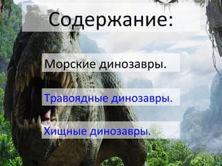 Содержание:
Морские динозавры.
Травоядные динозавры.
Хищные динозавры.
 