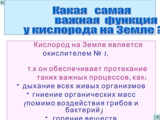 Кислород на Земле является
1,окислителем №
.т к он обеспечивает протекание
, :таких важных процессов как
• дыхание всех живых организмов
• гниение органических масс
(помимо воздействия грибов и
)бактерий
•
 