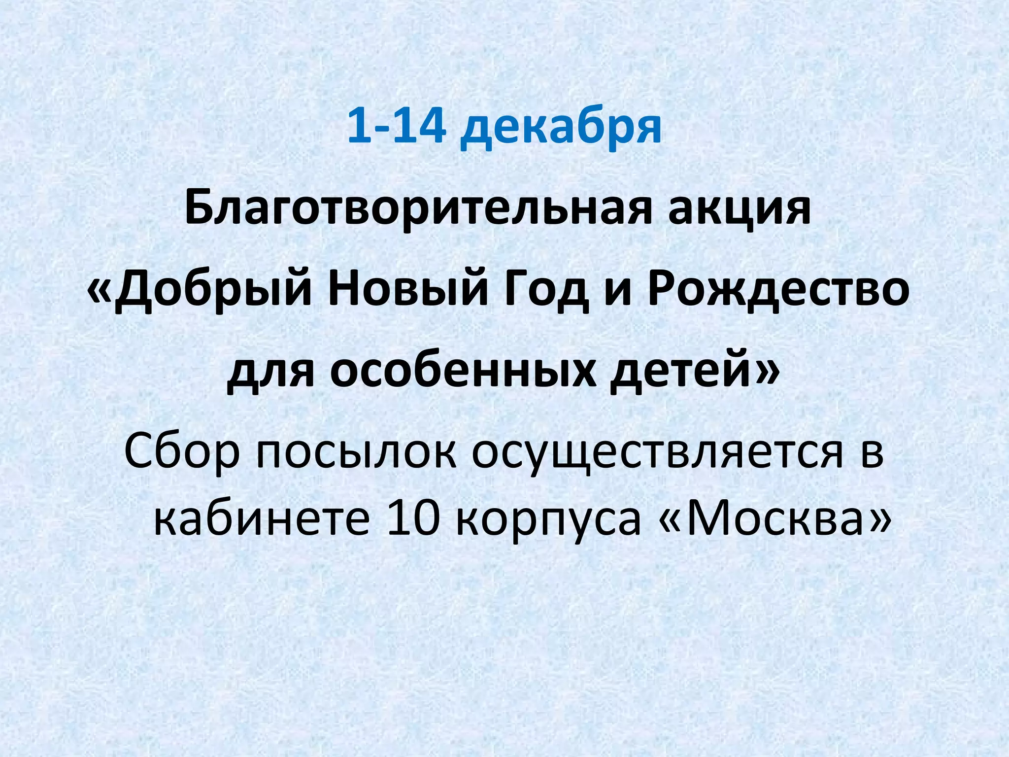 1-14 декабря
Благотворительная акция
«Добрый Новый Год и Рождество
для особенных детей»
Сбор посылок осуществляется в
кабинете 10 корпуса «Москва»
 