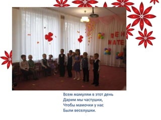 Всем мамулям в этот день
Дарим мы частушки,
Чтобы мамочки у нас
Были веселушки.
 