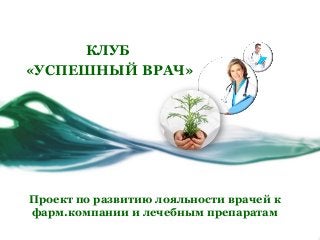 Проект по развитию лояльности врачей к
фарм.компании и лечебным препаратам
КЛУБ
«УСПЕШНЫЙ ВРАЧ»
 