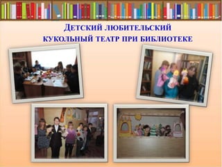 ДЕТСКИЙ ЛЮБИТЕЛЬСКИЙ
КУКОЛЬНЫЙ ТЕАТР ПРИ БИБЛИОТЕКЕ
 