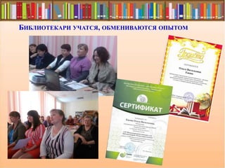 БИБЛИОТЕКАРИ УЧАТСЯ, ОБМЕНИВАЮТСЯ ОПЫТОМ
 