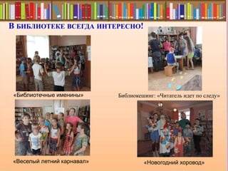 В БИБЛИОТЕКЕ ВСЕГДА ИНТЕРЕСНО!
Библиокешинг: «Читатель идет по следу»«Библиотечные именины»
«Веселый летний карнавал» «Новогодний хоровод»
 