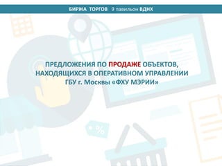 БИРЖА ТОРГОВ 14 павильон ВДНХ
ПРЕДЛОЖЕНИЯ ПО ПРОДАЖЕ ОБЪЕКТОВ,
НАХОДЯЩИХСЯ В ОПЕРАТИВНОМ УПРАВЛЕНИИ
ГБУ г. Москвы «ФХУ МЭРИИ»
9
 