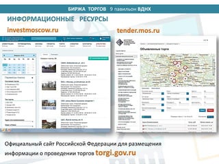 БИРЖА ТОРГОВ 14 павильон ВДНХ
ИНФОРМАЦИОННЫЕ РЕСУРСЫ
investmoscow.ru tender.mos.ru
Официальный сайт Российской Федерации для размещения
информации о проведении торгов torgi.gov.ru
9
 