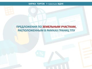 БИРЖА ТОРГОВ 14 павильон ВДНХ
ПРЕДЛОЖЕНИЯ ПО ЗЕМЕЛЬНЫМ УЧАСТКАМ,
РАСПОЛОЖЕННЫМ В РАМКАХ ГРАНИЦ ТПУ
9
 