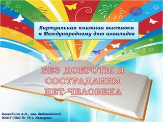 Виртуальная книжная выставка
к Международному дню инвалидов
Воеводина Л.Н., зав. библиотекой
МАОУ СОШ № 78 г. Кемерово
 