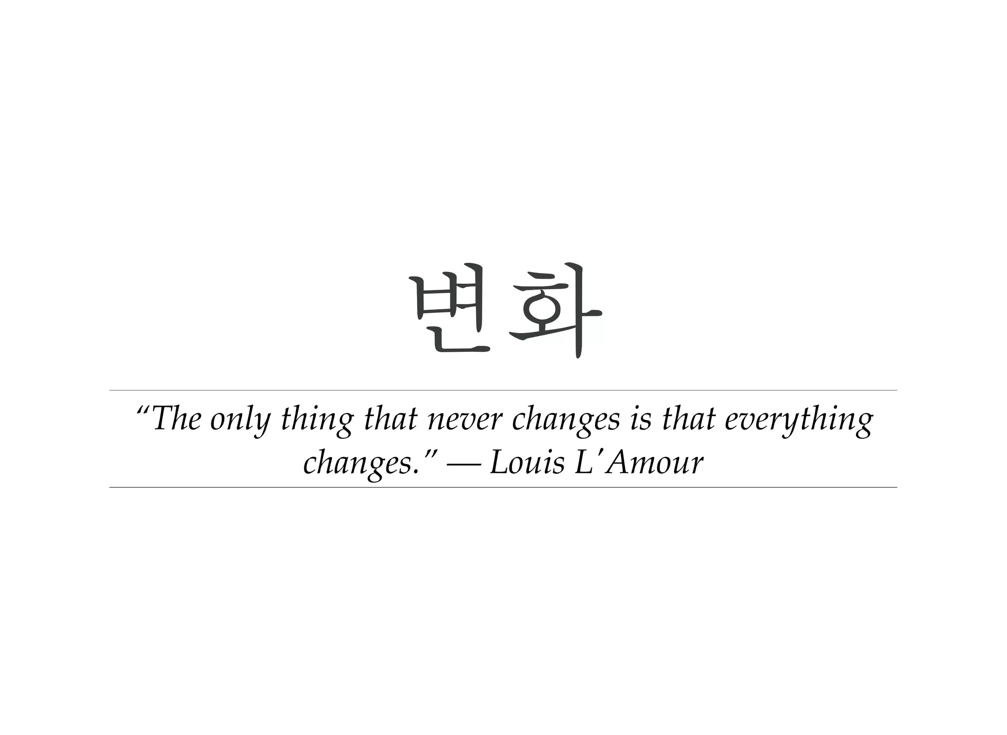 변화
“The only thing that never changes is that everything
changes.” ― Louis LʹAmour
 