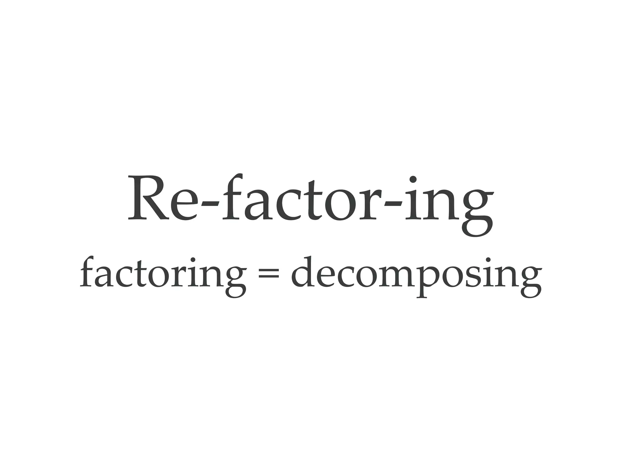 Re‑factor‑ing
factoring = decomposing
 