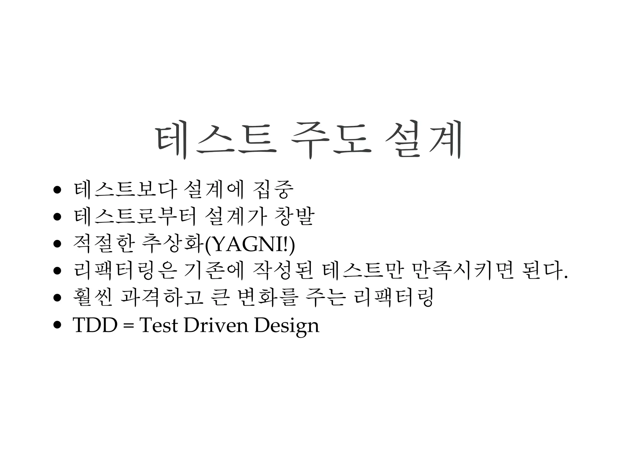 테스트 주도 설계
TDD를 설계관점에서 바라봄
단순한 TDD 주기에서 설계가 창발
적절한 추상화(YAGNI!)
최적의 설계
 