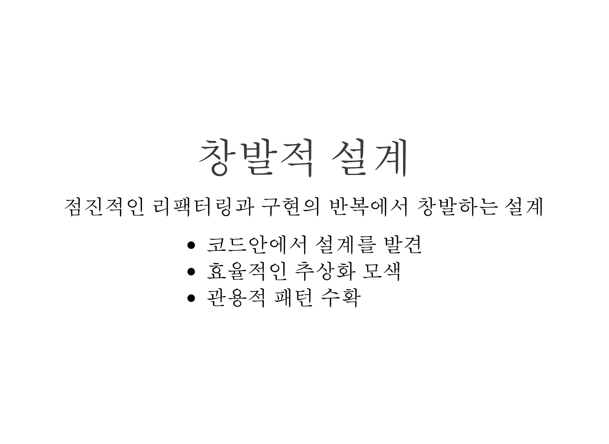창발적 설계
점진적인 리팩터링과 구현의 반복에서 창발하는 설계
코드안에서 설계(명사) 발견
효율적인 추상화 모색
관용적 패턴을 수확
코딩이 여전히 단순 생산 작업인가?
 