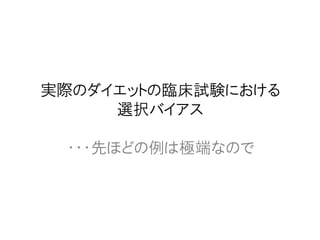 実際のダイエットの臨床試験における
選択バイアス
・・・先ほどの例は極端なので
 