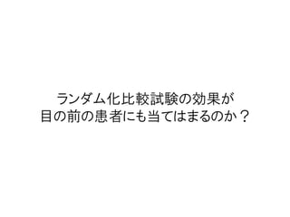 ランダム化比較試験の効果が
目の前の患者にも当てはまるのか？
 