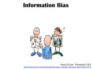 Information Bias
Teach-ICT.com Checkpoint 7より
http://www.teach-ict.com/ks3/year8/information_reliability_bias/quick_8points/point7.htm
 