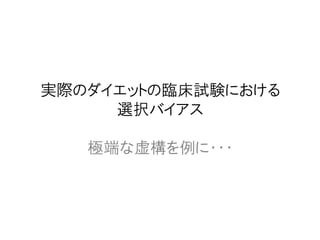 実際のダイエットの臨床試験における
選択バイアス
極端な虚構を例に・・・
 