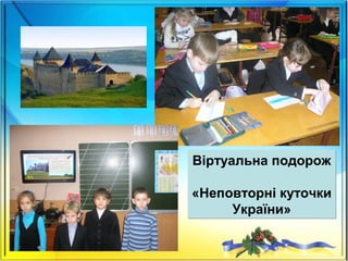 Віртуальна подорож
«Неповторні куточки
України»
Віртуальна подорож
«Неповторні куточки
України»
 