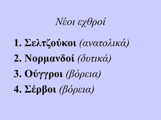 Νέοι εχθροί
1. Σελτζούκοι (ανατολικά)
2. Νορμανδοί (δυτικά)
3. Ούγγροι (βόρεια)
4. Σέρβοι (βόρεια)
 