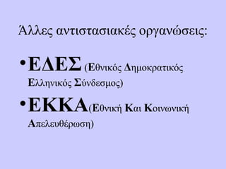Άλλες αντιστασιακές οργανώσεις:
•ΕΔΕΣ(Εθνικός Δημοκρατικός
Ελληνικός Σύνδεσμος)
•ΕΚΚΑ(Εθνική Και Κοινωνική
Απελευθέρωση)
 