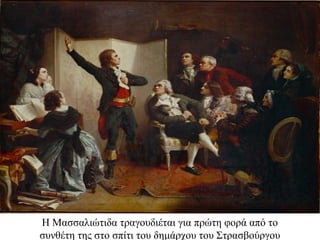 Η Μασσαλιώτιδα τραγουδιέται για πρώτη φορά από το
συνθέτη της στο σπίτι του δημάρχου του Στρασβούργου
 